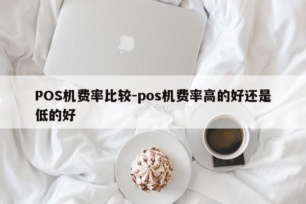 西塞山POS机费率比较-pos机费率高的好还是低的好